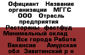 Официант › Название организации ­ МГГС, ООО › Отрасль предприятия ­ Рестораны, фастфуд › Минимальный оклад ­ 40 000 - Все города Работа » Вакансии   . Амурская обл.,Завитинский р-н